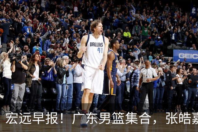 宏远早报！广东男篮集合，张皓嘉归队，徐杰美国特训，胡明轩杜润旺养伤，主教练未见身影！